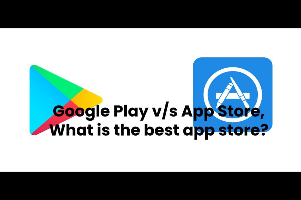 Google Play v/s App Store, What is the best app store?
