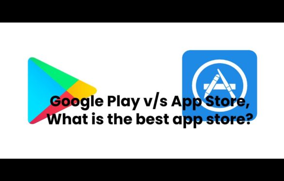  Google Play v/s App Store, What is the best app store?
