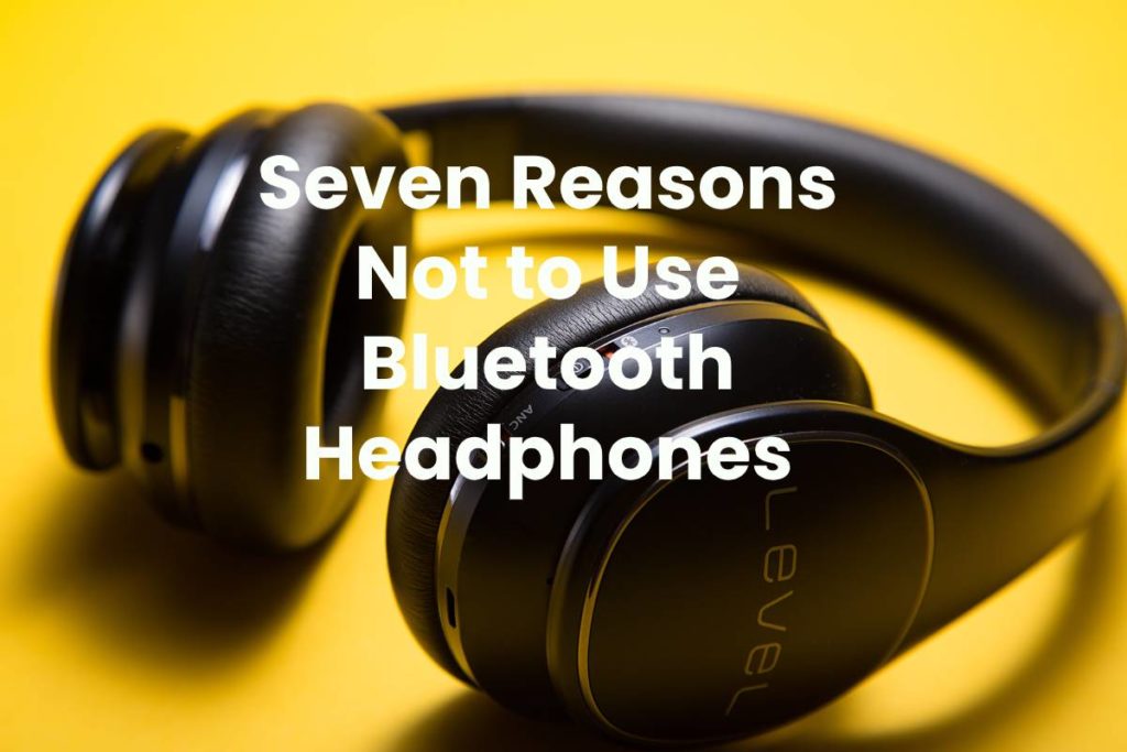 Seven Reasons Not to Use Bluetooth Headphones