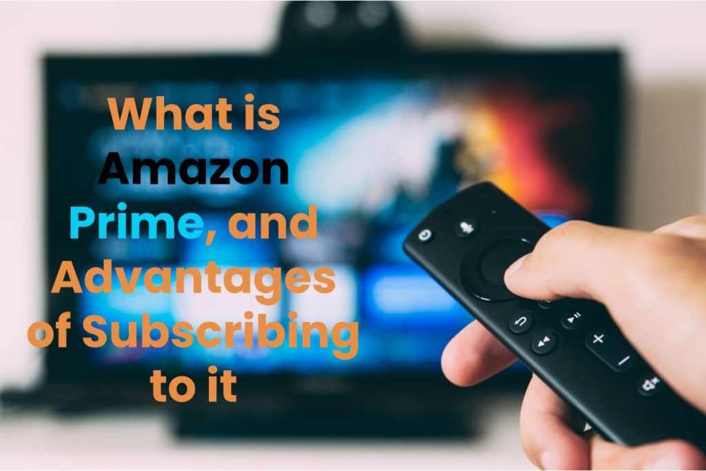 What is Amazon Prime, and Advantages of Subscribing to it