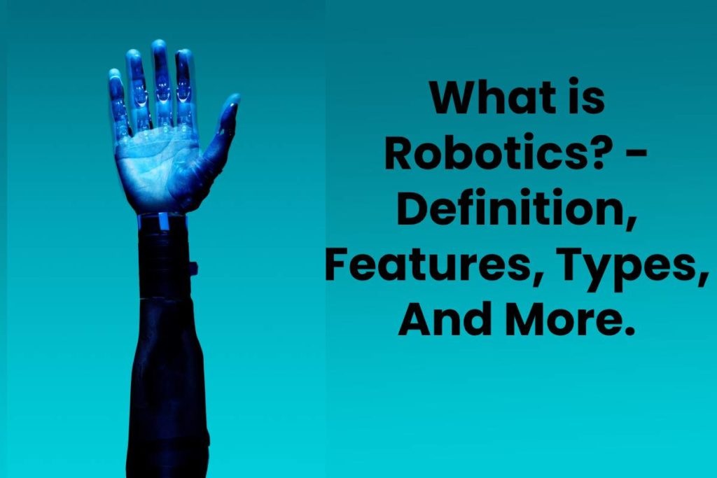 What is Robotics? - Definition, Features, Types, And More.