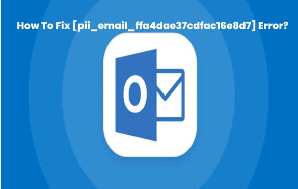  How To Solve [pii_email_ffa4dae37cdfac16e8d7] Error Code?