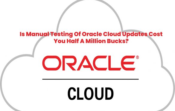  Is Manual Testing Of Oracle Cloud Updates Costing You Up-To Half A Million Bucks A Year?