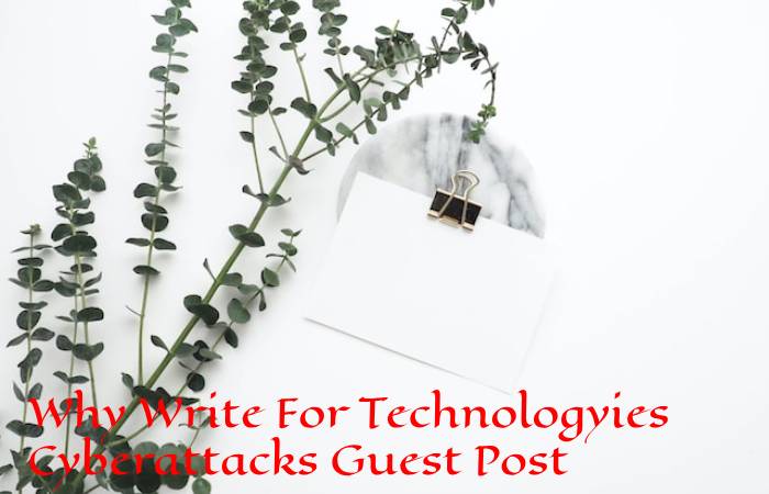 Why Write For Technologyies Cyberattacks Guest Post